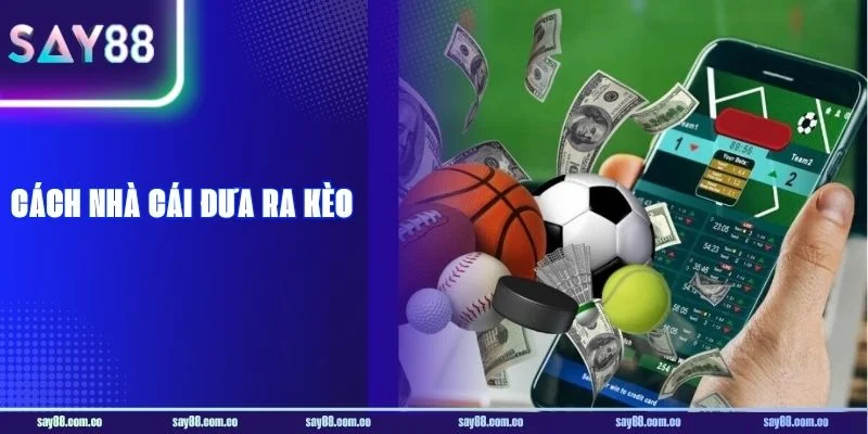 Cách Nhà Cái Đưa Ra Kèo: SAY88 Lý Giải Kèo Chơi Cá Cược
