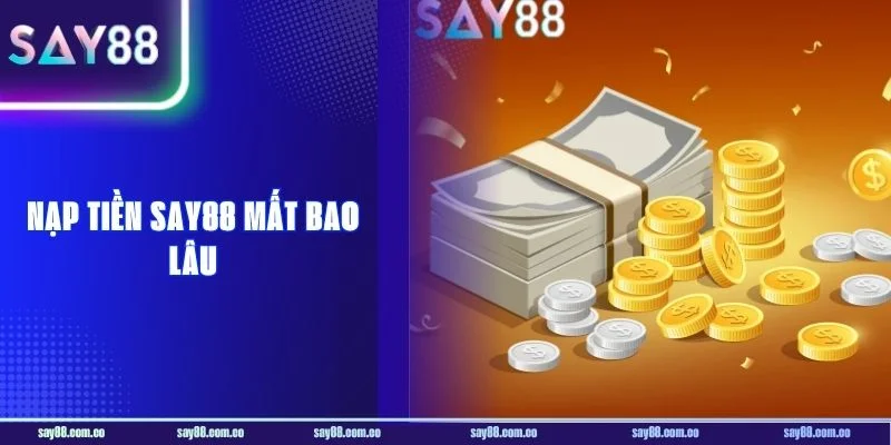 Nạp Tiền SAY88 Mất Bao Lâu? Giải Đáp Từ A Đến Z Cho Newbie